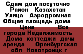 Сдам дом посуточно › Район ­ Казахстан › Улица ­ Аэродромная › Общая площадь дома ­ 60 › Цена ­ 4 000 - Все города Недвижимость » Дома, коттеджи, дачи аренда   . Оренбургская обл.,Новотроицк г.